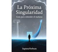 LA PRÓXIMA SINGULARIDAD: Guía para entender el mañana