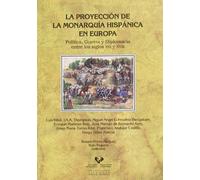 La proyección de la monarquía hispánica en Europa. Política, guerra y diplomacia entre los siglos XVI y XVIII: 48 (Historia Medieval y Moderna)