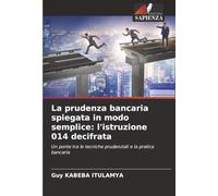 La prudenza bancaria spiegata in modo semplice: l'istruzione 014 decifrata: Un ponte tra le tecniche prudenziali e la pratica bancaria