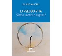 La pseudo-vita. Siamo uomini o digitali? (Scaffale aperto)