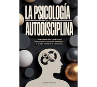 LA PSICOLOGÍA DE LA AUTODISCIPLINA: Una mirada clara y práctica al autocontrol, la formación de hábitos y el lado mental de la constancia