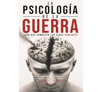 La Psicología de la Guerra. ¿Por Qué Combaten los Seres Humanos?: Mecanismos Mentales, Propaganda, Trauma y la Delgada Línea entre el Heroísmo y la Brutalidad