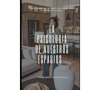 La psicología de nuestros espacios: Cómo transformar tu hogar para sanar, crecer y reconectar contigo