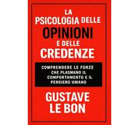 La Psicologia delle Opinioni e delle Credenze: comprendere le forze che plasmano il comportamento e il pensiero umano (Forze Psicologiche nella Storia)