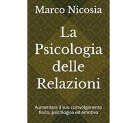 La Psicologia delle Relazioni: Aumentare il suo coinvolgimento fisico, psicologico ed emotivo: 2 (L’Arte delle Relazioni Moderne)