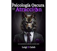La Psicología Oscura detrás de la Atracción: Los conocimientos ocultos de un hombre sabio (Spanish Edition): Masculinidad, Psicología Femenina y Seducción