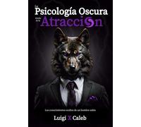 La Psicología Oscura detrás de la Atracción: Los conocimientos ocultos de un hombre sabio (Spanish Edition): Masculinidad, Psicología Femenina y Seducción (Libros de sabiduría para hombres en español)