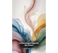 La Psicologia Segreta dei Colori: Un viaggio affascinante attraverso il potere nascosto dei colori e il loro impatto sulla mente umana