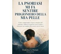 LA PSORIASI MI FA SENTIRE PRIGIONIERO DELLA MIA PELLE: Come comprendere il peso emotivo del sintomo, ridurre la guerra con il corpo e ritrovare un confine più sicuro con te stesso