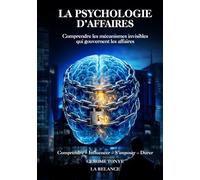 LA PSYCHOLOGIE D’AFFAIRES: Comprendre les mécanismes invisibles qui gouvernent les affaires