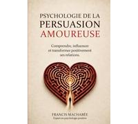 La psychologie de la persuasion amoureuse: Comprendre, influencer et transformer positivement ses relations. (Comment améliorer sa vie amoureuse ? Des ... des relations plus épanouissantes.)