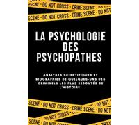 LA PSYCHOLOGIE DES PSYCHOPATHES: Analyses scientifiques et biographies de quelques-uns des criminels les plus redoutés de l'histoire