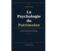 LA PSYCHOLOGIE DU PATRIMOINE: Comment l’argent touche à l’identité, à la peur, à la liberté et à la transmission.
