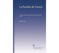 La Pucelle de France: histoire de la vie et de la morte de Jeanne d'Arc
