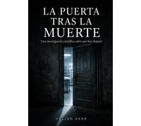 LA PUERTA TRAS LA MUERTE: Una investigación científica sobre qué hay después