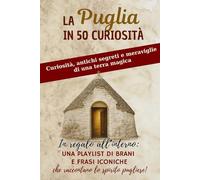 LA PUGLIA IN 50 CURIOSITÀ: Curiosità, antichi segreti e meraviglie della terra di Puglia