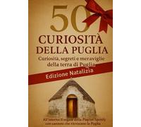 LA PUGLIA IN 50 CURIOSITÀ: Curiosità, segreti e meraviglie della terra di Puglia