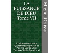 LA PUISSANCE DE DIEU Tome VII: Explication de l'œuvre "Quaestiones Disputatae de Potentia Dei" de Saint Thomas d'Aquin: Question VI (La Sagesse thomiste : Réflexions sur la Puissance de Dieu)