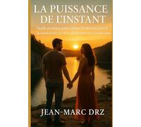 La Puissance de l’Instant: Guide pratique pour calmer le mental, ouvrir la conscience et vivre pleinement ici et maintenant