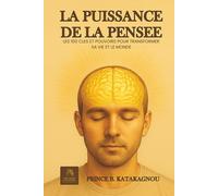 La puissance de la Pensée: LES 100 CLES ET POUVOIRS POUR TRANSFORMER SA VIE ET LE MONDE