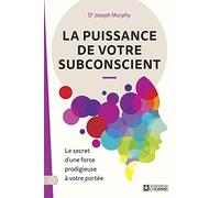 La puissance de votre subconscient: Le secret d'une force prodigieuse à votre portée