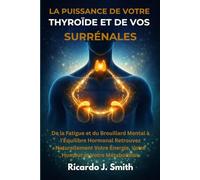 LA PUISSANCE DE VOTRE THYROÏDE ET DE VOS SURRÉNALES: De la Fatigue et du Brouillard Mental à l'Équilibre Hormonal Retrouvez Naturellement Votre Énergie, Votre Humeur et Votre Métabolisme