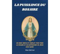 LA PUISSANCE DU ROSAIRE: Un guide simple et complet pour prier le Rosaire et se rapprocher de Jésus avec Marie