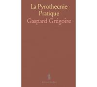 La Pyrothecnie Pratique: Dialogues Entre un Amateur des Feux d'Artifice, pour le Spectacle, Et un Jeune Homme Curieux