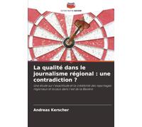 La qualité dans le journalisme régional : une contradiction ?: Une étude sur l'exactitude et la crédibilité des reportages régionaux et locaux dans l'est de la Bavière