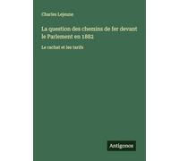 La question des chemins de fer devant le Parlement en 1882: Le rachat et les tarifs