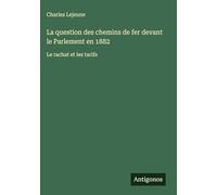 La question des chemins de fer devant le Parlement en 1882: Le rachat et les tarifs