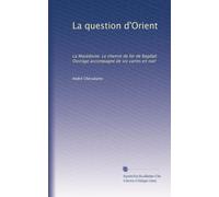 La question d'Orient: La Macédoine. Le chemin de fer de Bagdad. Ouvrage accompagné de six cartes en noir