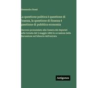 La questione politica è questione di finanza, la questione di finanza è questione di pubblica economia: Discorso pronunziato alla Camera dei deputati ... della discussione sul bilancio dell'entrata