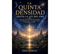 LA QUINTA DENSIDAD SEGÚN LA LEY DEL UNO: El nivel de conciencia donde el conocimiento se convierte en poder... y el poder vuelve a enfrentarse a la ... misterios de la conciencia y el universo)