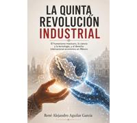 La quinta revolución industrial, el humanismo mexicano, la ciencia y la tecnología, y el derecho internacional económico en México
