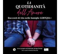 La quotidianità dell'amore. Racconti di vita nelle famiglie LGBTQIA+. Ediz. illustrata