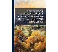 La RÃ(c)volution, L'usurpateur, Et Le Retour Des Bourbons, PrÃ(c)dits 777 Ans Avant JÃ(c)sus-christ