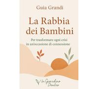La rabbia dei bambini: Per trasformare ogni crisi in un’occasione di connesisone (Il Giardino Dentro - Genitori)