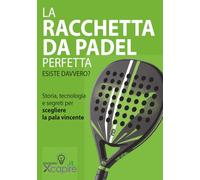 LA RACCHETTA DA PADEL PERFETTA ESISTE DAVVERO?: Storia, tecnologia e segreti per scegliere la pala vincente