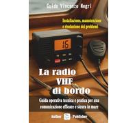 La radio VHF di bordo: Installazione, manutenzione e risoluzione dei problemi: Guida operativa, tecnica e pratica per una comunicazione efficace e sicura in mare