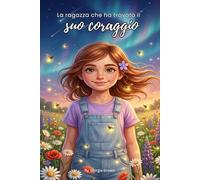 La ragazza che ha trovato il suo coraggio: 15 storie edificanti di coraggio, amicizia e fiducia in se stessi