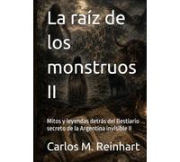 La raíz de los monstruos II: Mitos y leyendas detrás del Bestiario secreto de la Argentina invisible II