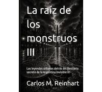 La raíz de los monstruos III: Las leyendas urbanas detrás del Bestiario secreto de la Argentina invisible III