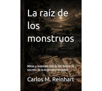La raíz de los monstruos: Mitos y leyendas detrás del Bestiario secreto de la Argentina invisible
