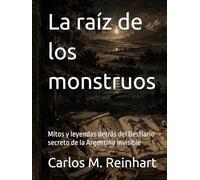 La raíz de los monstruos: Mitos y leyendas detrás del Bestiario secreto de la Argentina invisible