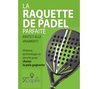 LA RAQUETTE DE PADEL PARFAITE EXISTE-T-ELLE VRAIMENT?: Histoire, technologie et secrets pour choisir la pala gagnante