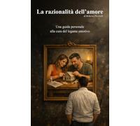 La razionalità dell’amore: Una guida personale alla cura del legame emotivo (IL VIAGGIO DELLA VITA - RIFLESSIONI E INTROSPEZIONI DI UN’ESISTENZA)