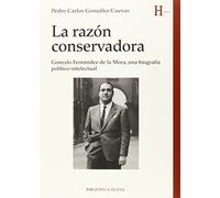 La razón conservadora: Gonzalo Fernández de la Mora, una biografía político-intelectual: 160 (HISTORIA)