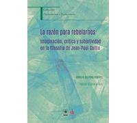 La razón para rebelarnos: Imaginación, crítica y subjetividad en la filosofía de Jean-Paul Sartre (Phainómenon y Hermenéuein)
