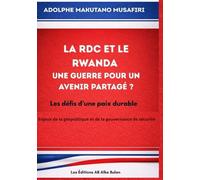 LA RDC ET LE RWANDA, UNE GUERRE POUR UN AVENIR PARTAGÉ ?: Les défis d’une paix durable. Enjeux de la géopolitique et de la gouvernance de sécurité